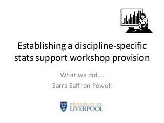 Establishing a discipline-specific
stats support workshop provision
What we did….
Sarra Saffron Powell

 