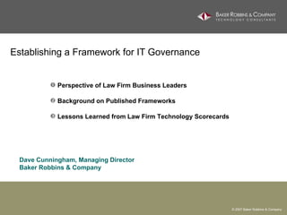 Establishing a Framework for IT Governance  ,[object Object],[object Object],[object Object],Dave Cunningham, Managing Director Baker Robbins & Company 