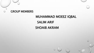 GROUP MEMBERS
MUHAMMAD MOEEZ IQBAL
SALIM ARIF
SHOAIB AKRAM
 
