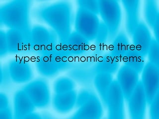 List and describe the three types of economic systems. 