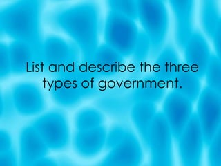 List and describe the three types of government. 