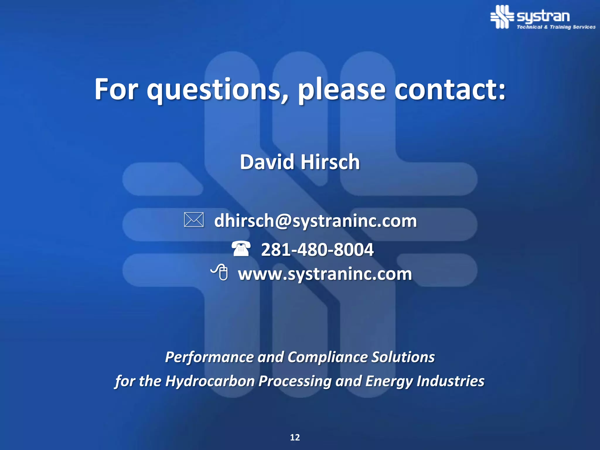 For questions, please contact:

                  David Hirsch

           dhirsch@systraninc.com
               281-480-8004
             www.systraninc.com



         Performance and Compliance Solutions
 for the Hydrocarbon Processing and Energy Industries


                         12
 