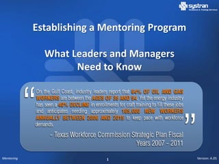 Establishing a Mentoring Program

              What Leaders and Managers
                    Need to Know




Mentoring                  1                   Version: A.05
 