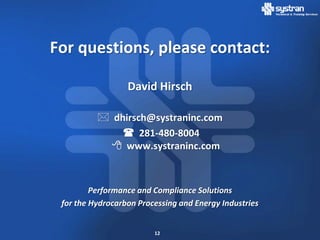 For questions, please contact:

                  David Hirsch

           dhirsch@systraninc.com
               281-480-8004
             www.systraninc.com



         Performance and Compliance Solutions
 for the Hydrocarbon Processing and Energy Industries


                         12
 