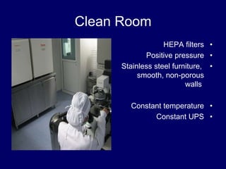 Clean Room
•HEPA filters
•Positive pressure
•Stainless steel furniture,
smooth, non-porous
walls
•Constant temperature
•Constant UPS
 