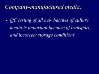 Company-manufactured media:
- QC testing of all new batches of culture
media is important because of transport,
and incorrect storage conditions.
 