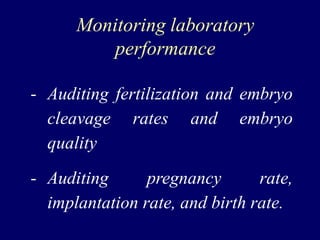 Monitoring laboratory
performance
- Auditing fertilization and embryo
cleavage rates and embryo
quality
- Auditing pregnancy rate,
implantation rate, and birth rate.
 