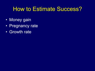 How to Estimate Success?
• Money gain
• Pregnancy rate
• Growth rate
 