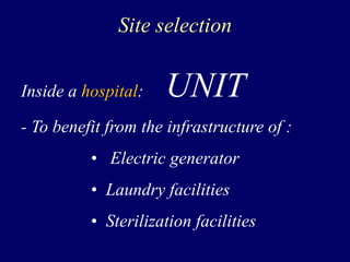 Site selection
Inside a hospital: UNIT
- To benefit from the infrastructure of :
• Electric generator
• Laundry facilities
• Sterilization facilities
 