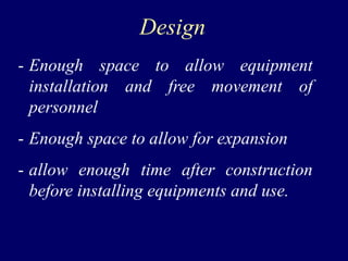 Design
- Enough space to allow equipment
installation and free movement of
personnel
- Enough space to allow for expansion
- allow enough time after construction
before installing equipments and use.
 