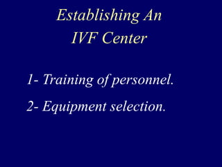 Establishing An
IVF Center
1- Training of personnel.
2- Equipment selection.
 