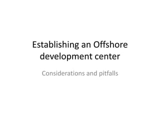 Establishing an Offshore development center Considerations and pitfalls 