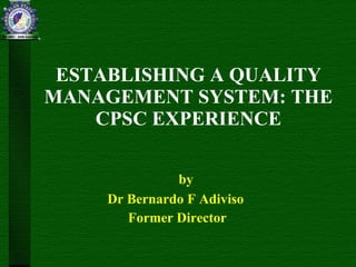 ESTABLISHING A QUALITY MANAGEMENT SYSTEM: THE CPSC EXPERIENCE ,[object Object],[object Object],[object Object]