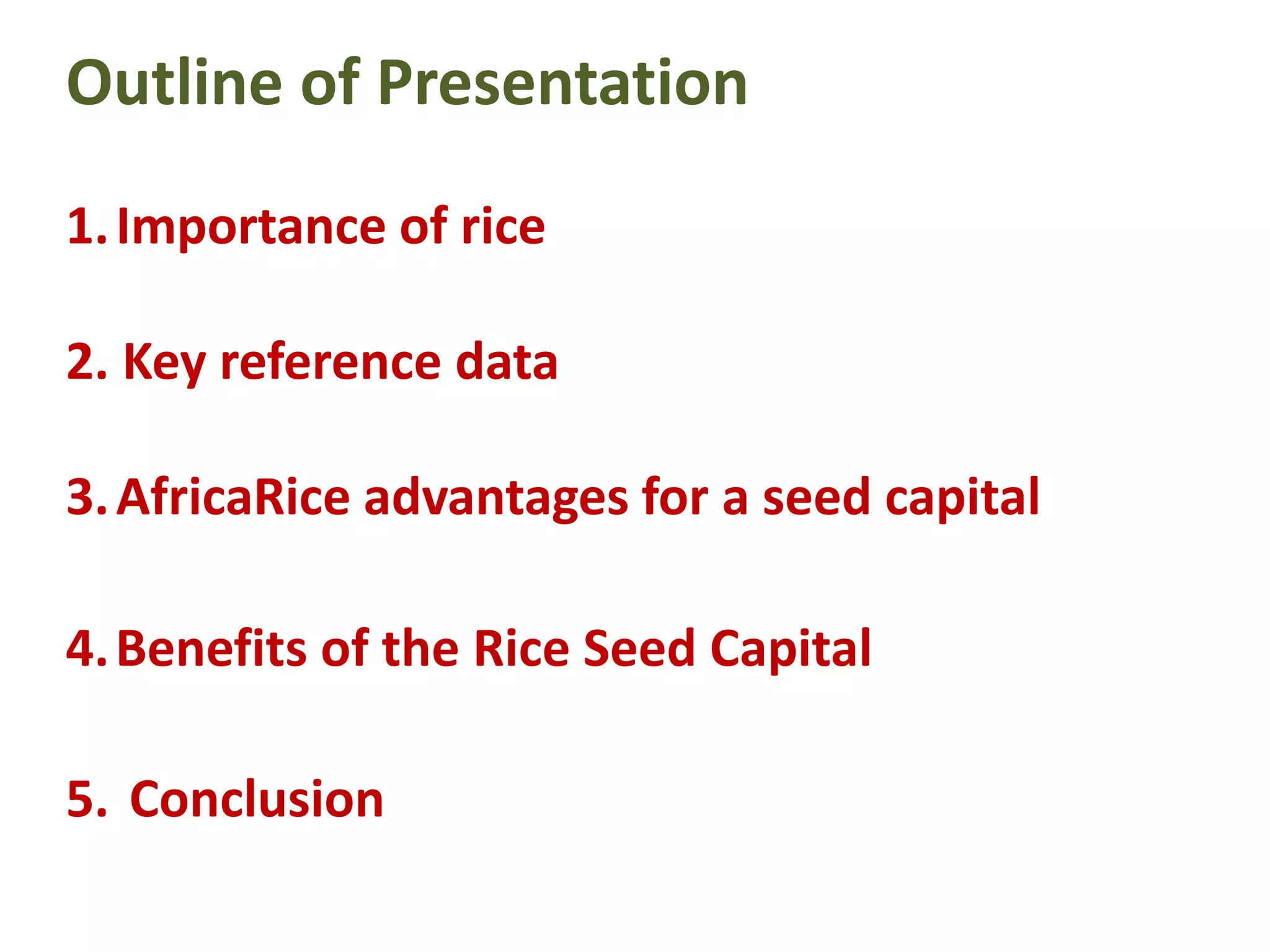 Outline of Presentation
1.Importance of rice
2. Key reference data
3.AfricaRice advantages for a seed capital
4.Benefits of the Rice Seed Capital
5. Conclusion
 