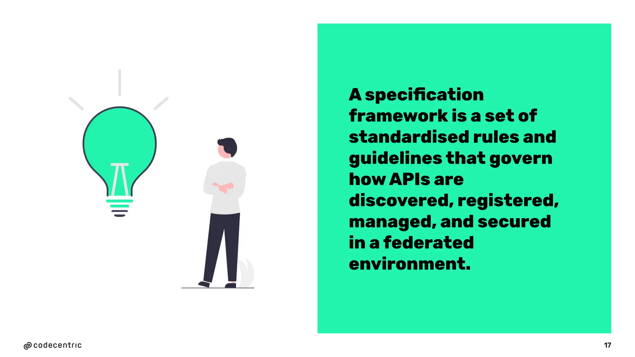 17
A speciﬁcation
framework is a set of
standardised rules and
guidelines that govern
how APIs are
discovered, registered,
managed, and secured
in a federated
environment.
 