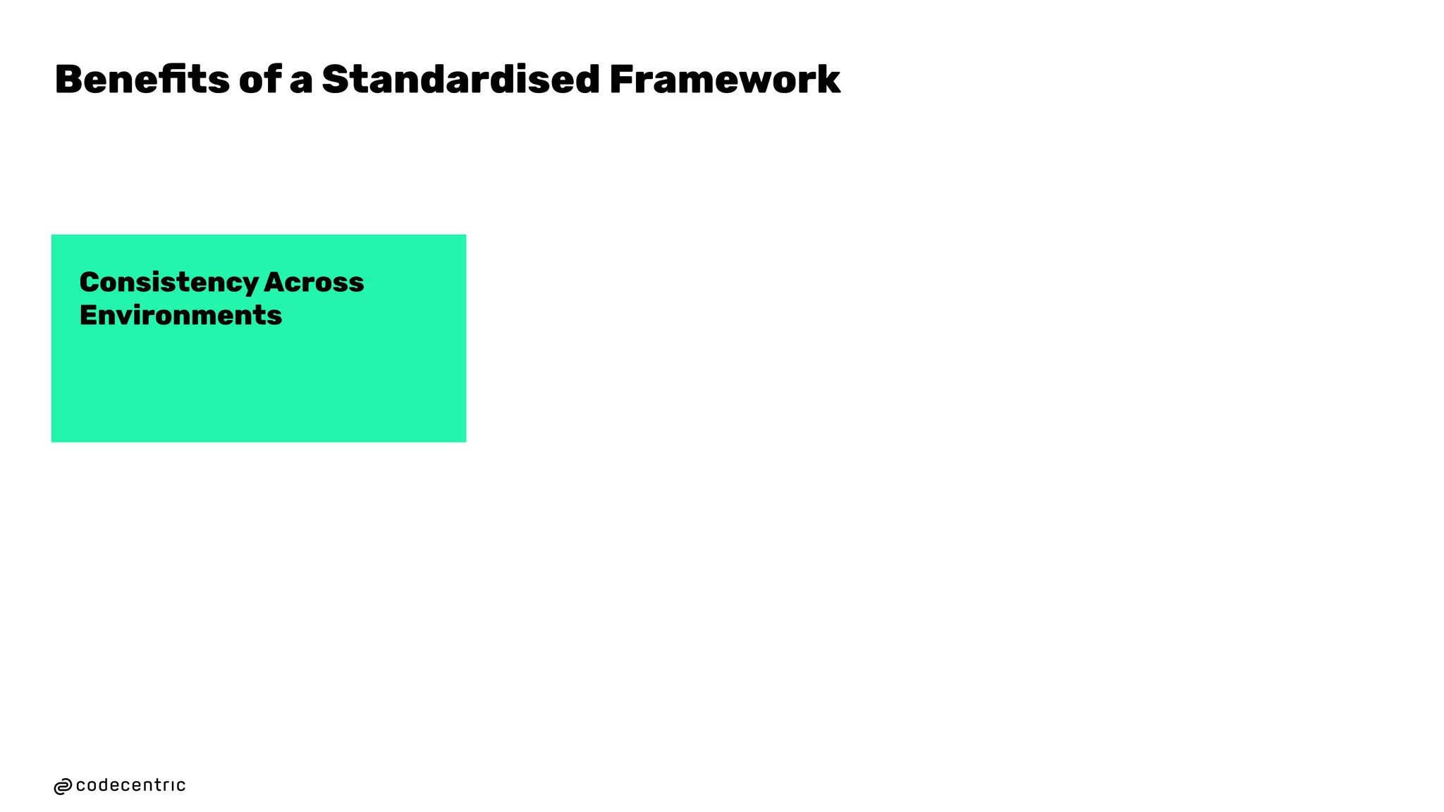 Consistency Across
Environments
19
Beneﬁts of a Standardised Framework
 