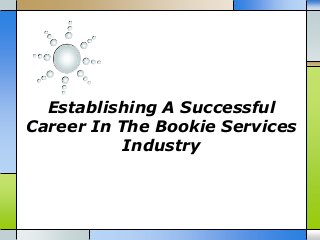 Establishing A Successful
Career In The Bookie Services
Industry
 