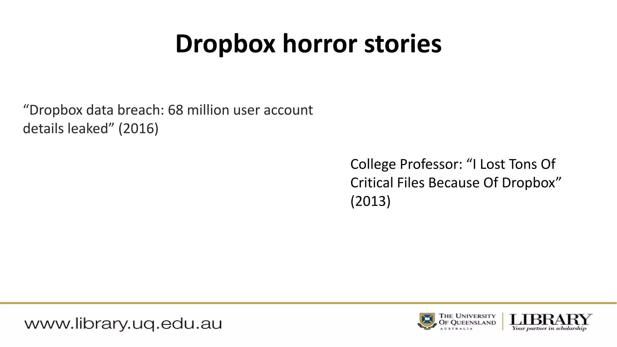 Dropbox horror stories
College Professor: “I Lost Tons Of
Critical Files Because Of Dropbox”
(2013)
“Dropbox data breach: 68 million user account
details leaked” (2016)
 