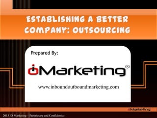 Prepared By:
www.inboundoutboundmarketing.com
2013 IO Marketing – Proprietary and Confidential
 