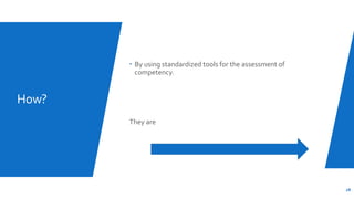 How?
 By using standardized tools for the assessment of
competency.
They are
28
 