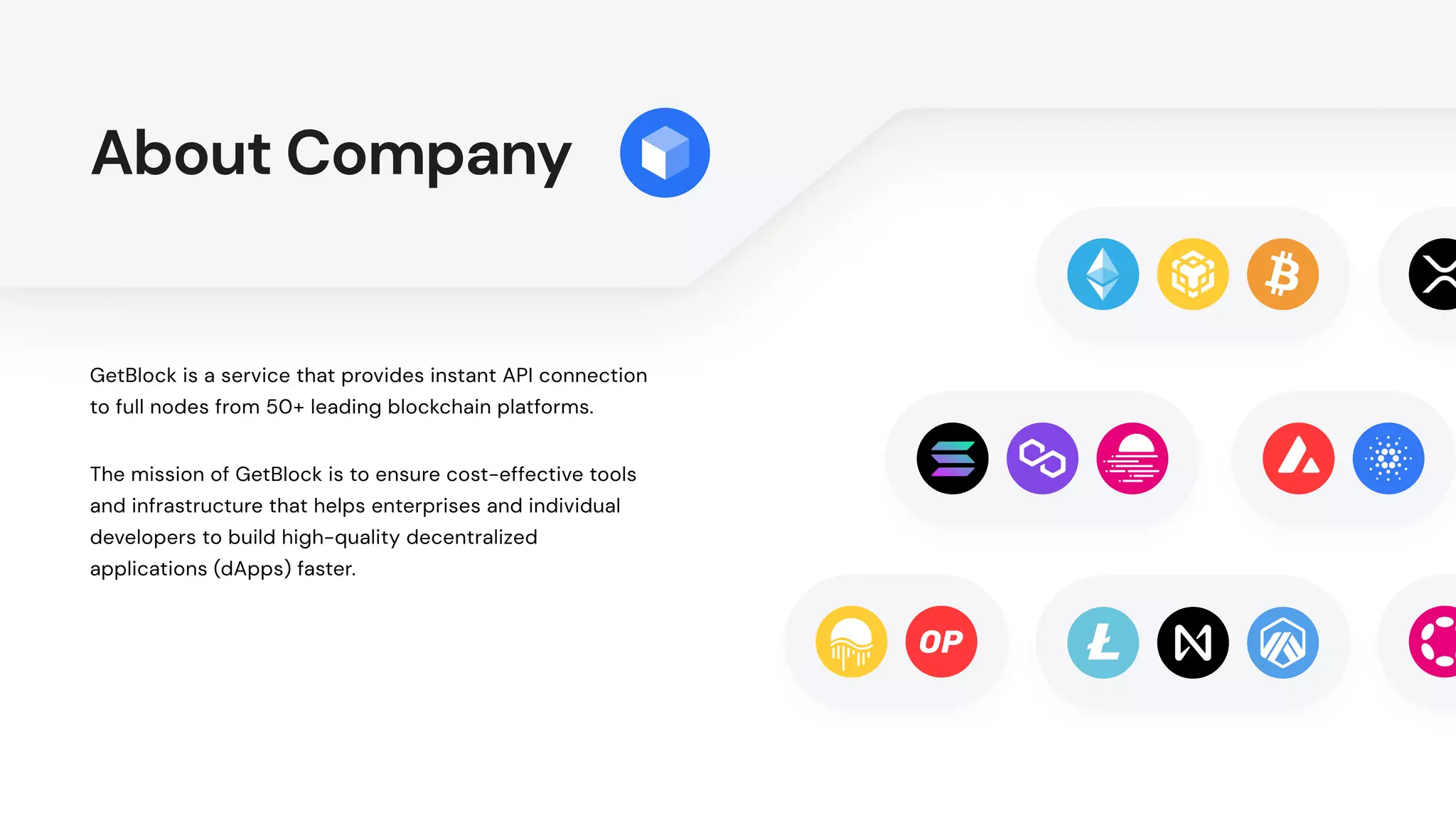 About Company
GetBlock is a service that provides instant API connection
to full nodes from 50+ leading blockchain platforms.
The mission of GetBlock is to ensure cost-effective tools
and infrastructure that helps enterprises and individual
developers to build high-quality decentralized
applications (dApps) faster.