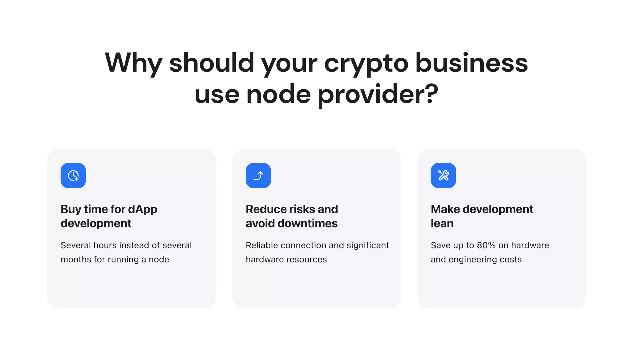 Why should your crypto business
use node provider?
Buy time for dApp
development
Several hours instead of several
months for running a node
Reduce risks and
avoid downtimes
Reliable connection and significant
hardware resources
Make development
lean
Save up to 80% on hardware
and engineering costs