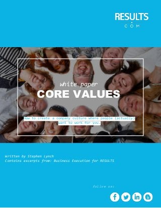 white paper
CORE VALUES
Written by Stephen Lynch
Contains excerpts from: Business Execution for RESULTS
How to create a company culture where people (actually)
want to work for you.
follow us:
 