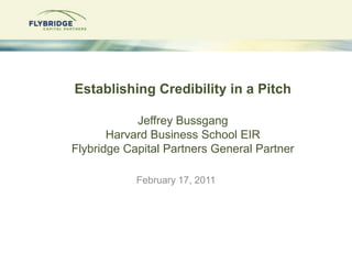 Establishing Credibility in a PitchJeffrey BussgangHarvard Business School EIRFlybridge Capital Partners General Partner February 17, 2011 