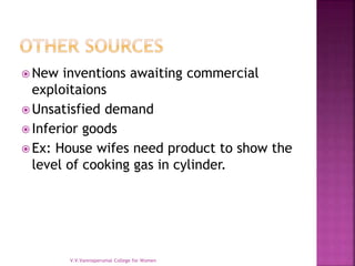  New inventions awaiting commercial
exploitaions
 Unsatisfied demand
 Inferior goods
 Ex: House wifes need product to show the
level of cooking gas in cylinder.
V.V.Vanniaperumal College for Women
 