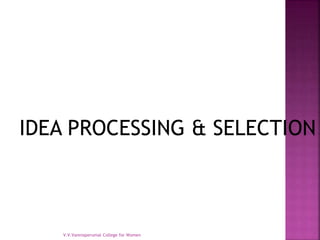 IDEA PROCESSING & SELECTION
V.V.Vanniaperumal College for Women
 