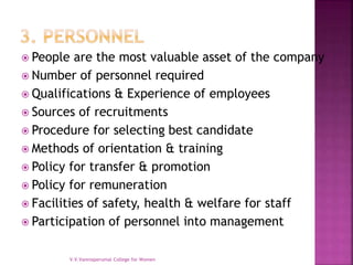  People are the most valuable asset of the company
 Number of personnel required
 Qualifications & Experience of employees
 Sources of recruitments
 Procedure for selecting best candidate
 Methods of orientation & training
 Policy for transfer & promotion
 Policy for remuneration
 Facilities of safety, health & welfare for staff
 Participation of personnel into management
V.V.Vanniaperumal College for Women
 