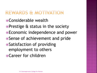 Considerable wealth
Prestige & status in the society
Economic independence and power
Sense of achievement and pride
Satisfaction of providing
employment to others
Career for children
V.V.Vanniaperumal College for Women
 