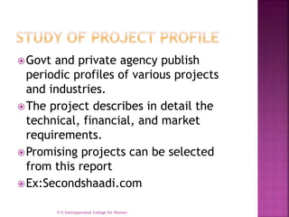 Govt and private agency publish
periodic profiles of various projects
and industries.
The project describes in detail the
technical, financial, and market
requirements.
Promising projects can be selected
from this report
Ex:Secondshaadi.com
V.V.Vanniaperumal College for Women
 