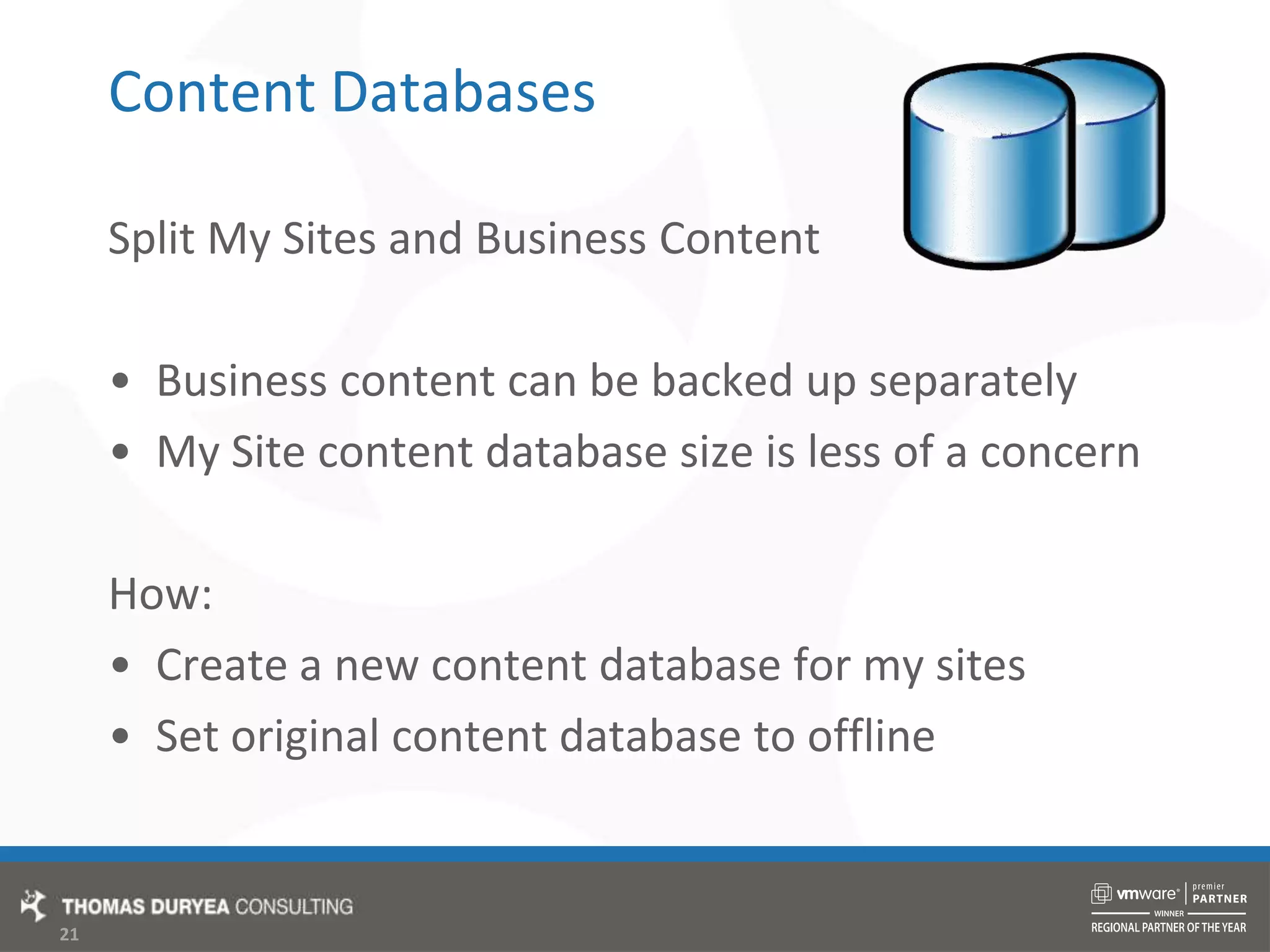 Content DatabasesSplit My Sites and Business ContentBusiness content can be backed up separatelyMy Site content database size is less of a concernHow:Create a new content database for my sitesSet original content database to offline