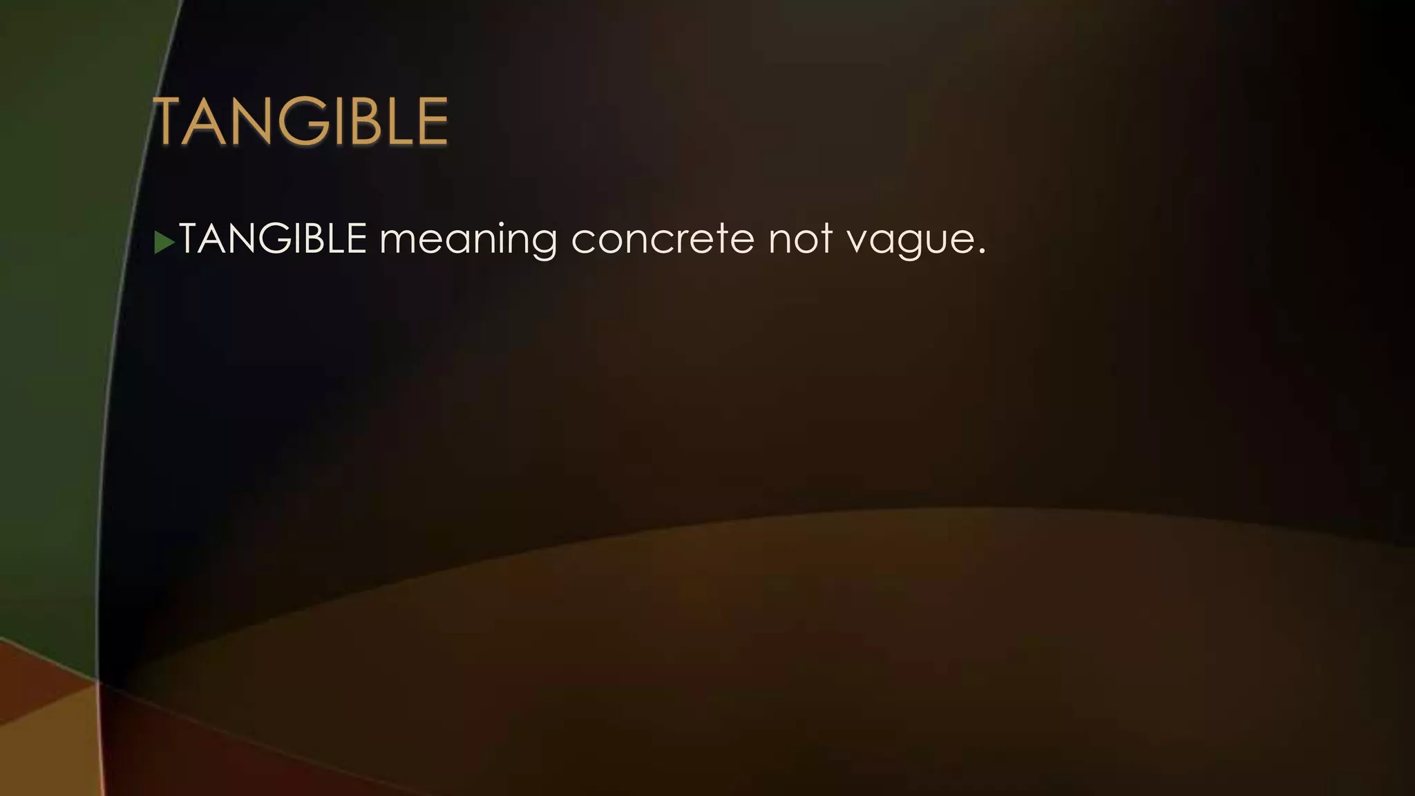  TANGIBLE

meaning concrete not vague.

 