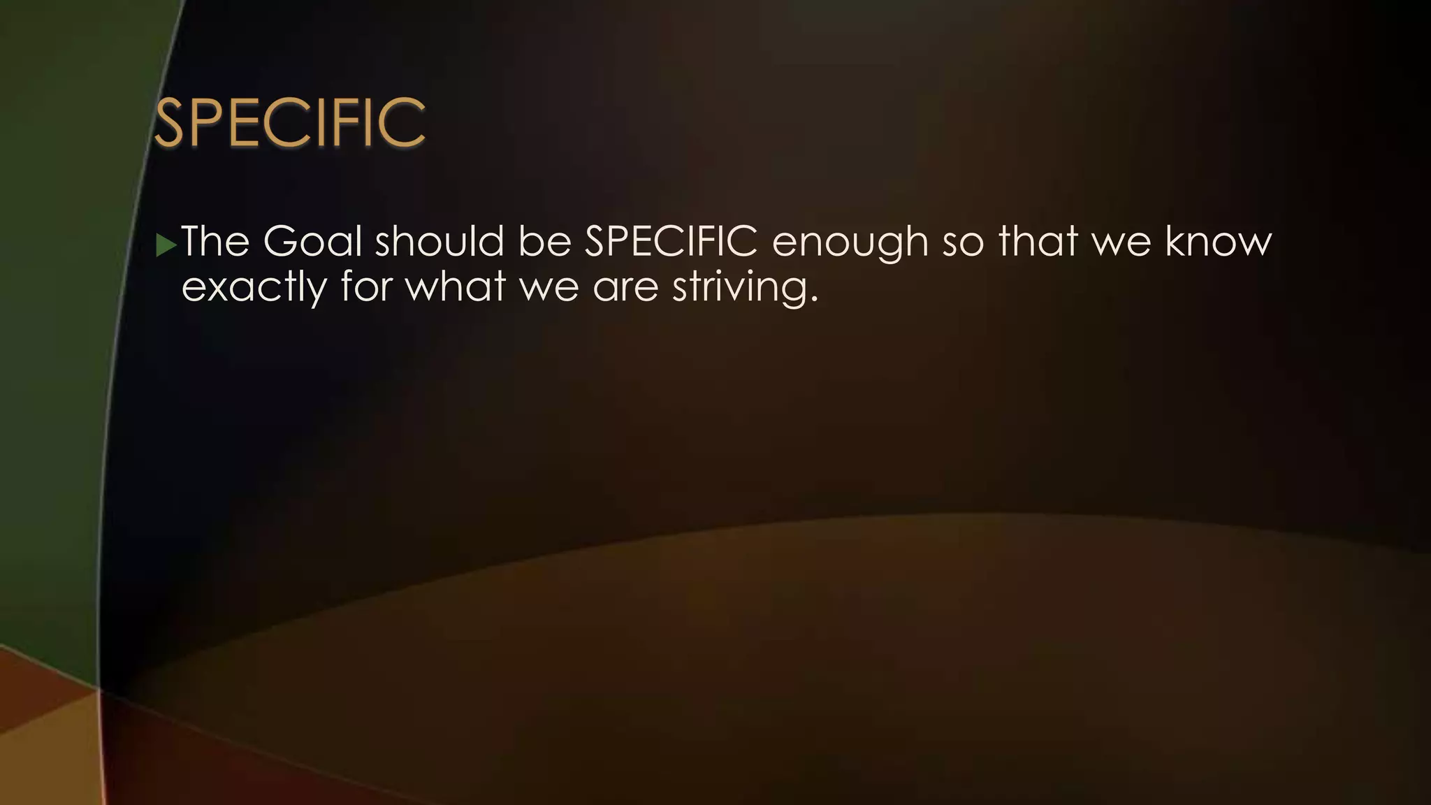  The

Goal should be SPECIFIC enough so that we know
exactly for what we are striving.

 