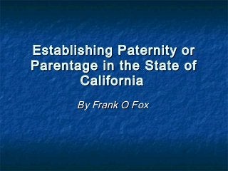 Establishing Paternity or
Parentage in the State of
       California
      By Frank O Fox
 