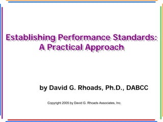Establishing Performance Standards:
A Practical Approach
Establishing Performance Standards:
A Practical Approach
by David G. Rhoads, Ph.D., DABCC
Copyright 2005 by David G. Rhoads Associates, Inc.
 