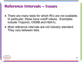 32
Reference Intervals – Issues
Reference Intervals – Issues
z There are many tests for which RI’s are not available.
In p...