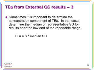 56
TEa from External QC results – 3
TEa from External QC results – 3
z Sometimes it is important to determine the
concentr...
