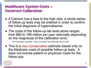 8
Healthcare System Costs –
Incorrect Calibration
Healthcare System Costs –
Incorrect Calibration
z If Calcium has a bias ...