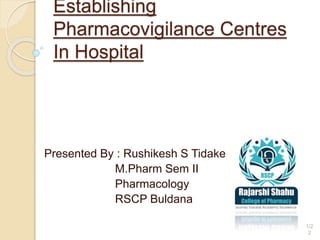Establishing
Pharmacovigilance Centres
In Hospital
Presented By : Rushikesh S Tidake
M.Pharm Sem II
Pharmacology
RSCP Buldana
1/2
2
 