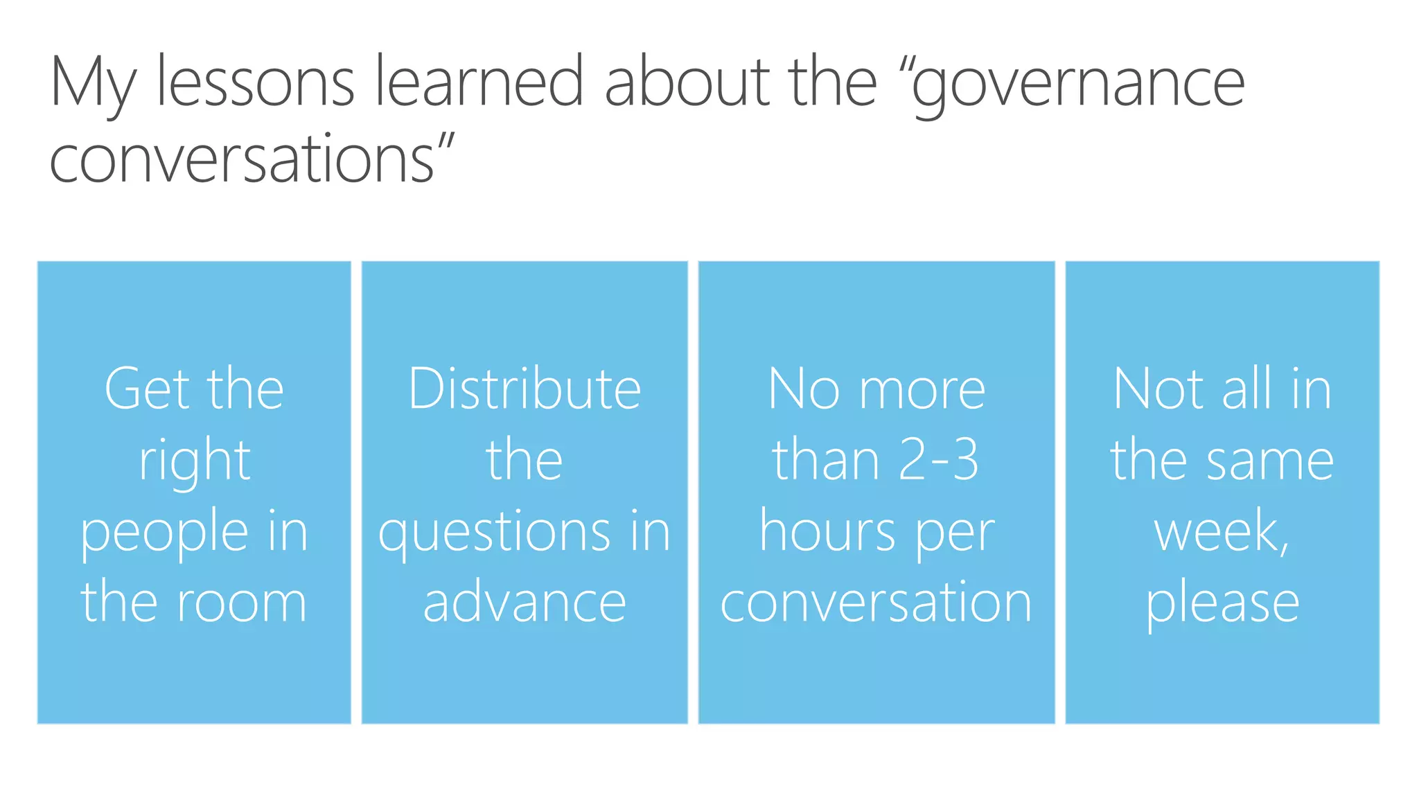 No more
than 2-3
hours per
conversation
Not all in
the same
week,
please
Distribute
the
questions in
advance
Get the
right
people in
the room
 