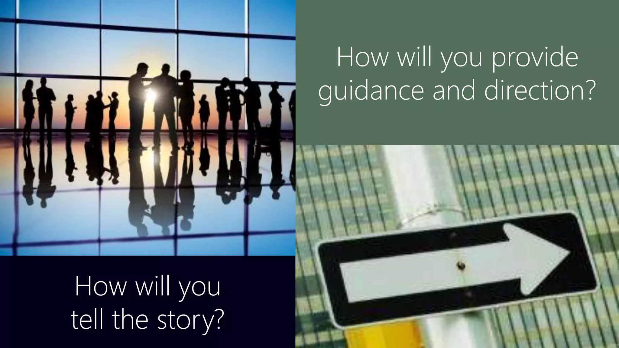 How will you provide
guidance and direction?
How will you
tell the story?
 
