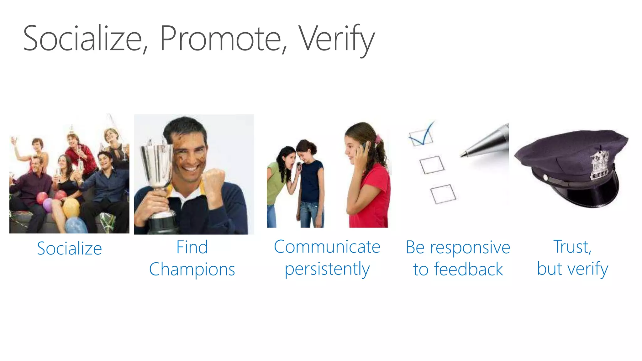 Socialize Find
Champions
Be responsive
to feedback
Trust,
but verify
Communicate
persistently
 