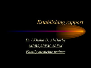 Establishing rapport


Dr / Khalid D. Al-Harby
 MBBS,SBFM,ABFM
Family medicine trainer
 