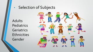 • Selection of Subjects
Adults
Pediatrics
Geriatrics
Ethnicities
Gender
 
