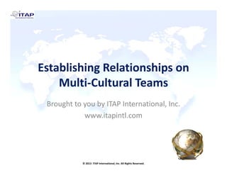 Establishing Relationships on 
Multi‐Cultural Teams
Brought to you by ITAP International, Inc.
www.itapintl.com

© 2013  ITAP International, Inc. All Rights Reserved.

 