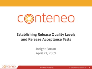 www.conteneo.co
Establishing Release Quality Levels
and Release Acceptance Tests
Insight Forum
April 21, 2009
© Copyright 2014 Conteneo, Inc. 1
 
