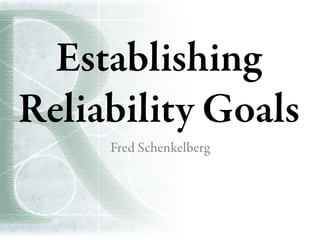 Establishing
Reliability Goals
Fred Schenkelberg
 